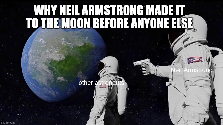 Always Has Been | WHY NEIL ARMSTRONG MADE IT TO THE MOON BEFORE ANYONE ELSE; Neil Armstrong; other astronauts | image tagged in memes,always has been | made w/ Imgflip meme maker