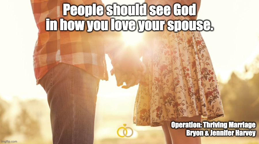 People should see God in how you love your spouse. Operation: Thriving Marriage
Bryon & Jennifer Harvey | image tagged in marriage,love | made w/ Imgflip meme maker