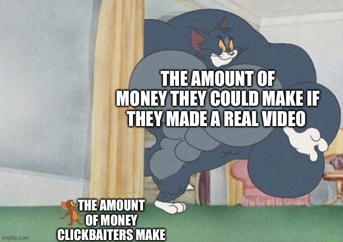 tom and jerry | THE AMOUNT OF MONEY THEY COULD MAKE IF THEY MADE A REAL VIDEO; THE AMOUNT OF MONEY CLICKBAITERS MAKE | image tagged in tom and jerry | made w/ Imgflip meme maker