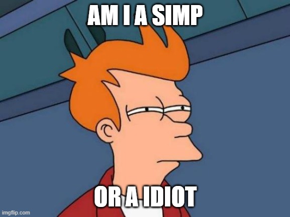 Futurama Fry Meme | AM I A SIMP; OR A IDIOT | image tagged in memes,futurama fry | made w/ Imgflip meme maker