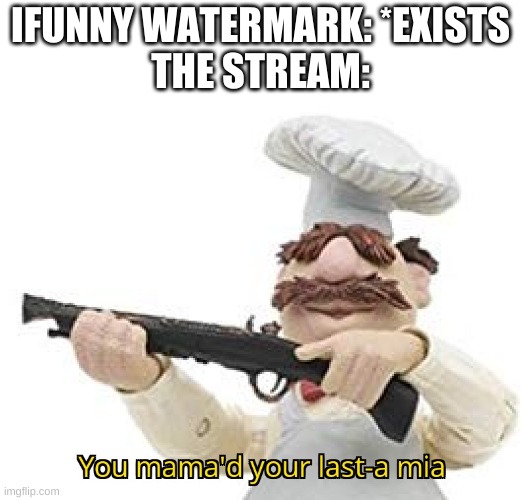 You mama'd your last-a mia | IFUNNY WATERMARK: *EXISTS
THE STREAM: | image tagged in you mama'd your last-a mia | made w/ Imgflip meme maker