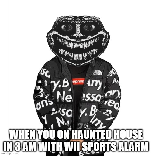 Goku Drip | WHEN YOU ON HAUNTED HOUSE IN 3 AM WITH WII SPORTS ALARM | image tagged in goku drip | made w/ Imgflip meme maker