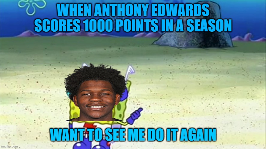 Edwards scores 1000 points in a season | WHEN ANTHONY EDWARDS SCORES 1000 POINTS IN A SEASON; WANT TO SEE ME DO IT AGAIN | image tagged in spongebob wanna see me do it again | made w/ Imgflip meme maker