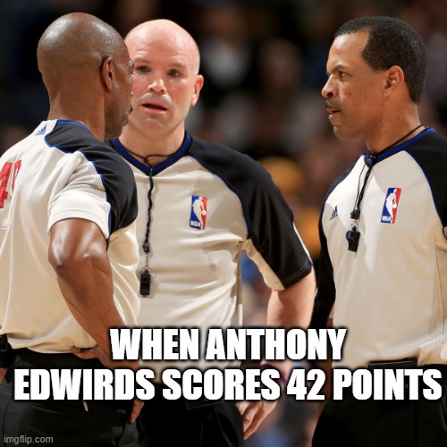nba | WHEN ANTHONY EDWIRDS SCORES 42 POINTS | image tagged in nba refs | made w/ Imgflip meme maker