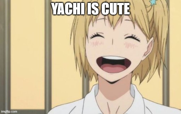 yes my younger sis was watching haikyuu and showed me yachi | YACHI IS CUTE | made w/ Imgflip meme maker