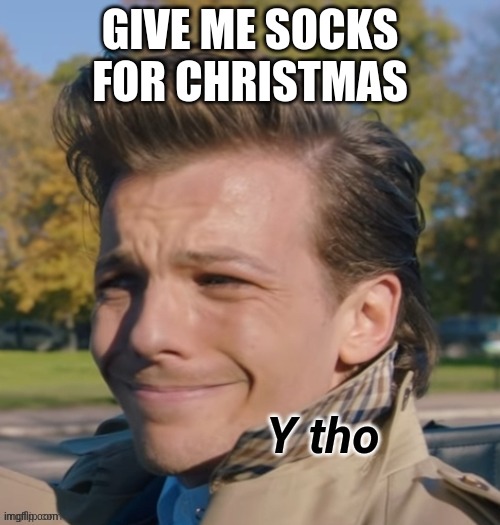 Louis Tomlinson Y Tho | GIVE ME SOCKS FOR CHRISTMAS | image tagged in louis tomlinson y tho | made w/ Imgflip meme maker