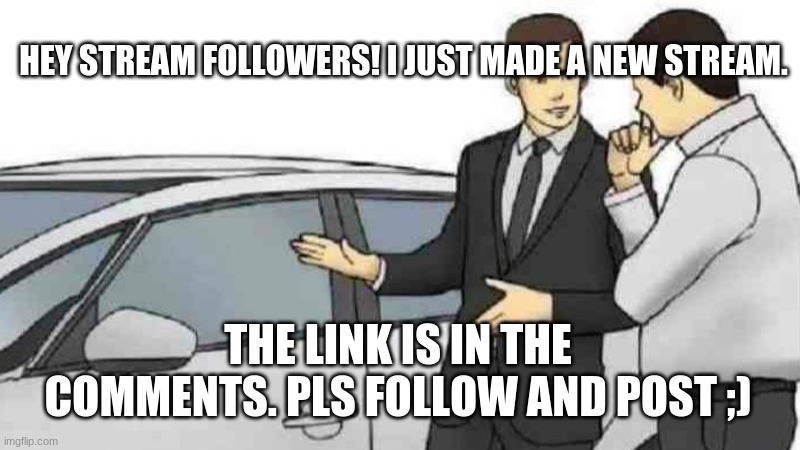 Car Salesman Slaps Roof Of Car | HEY STREAM FOLLOWERS! I JUST MADE A NEW STREAM. THE LINK IS IN THE COMMENTS. PLS FOLLOW AND POST ;) | image tagged in memes,car salesman slaps roof of car | made w/ Imgflip meme maker