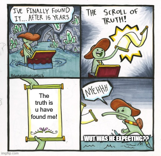 The Scroll Of Truth Meme | The truth is u have found me! WUT WAS HE EXPECTING?? | image tagged in memes,the scroll of truth | made w/ Imgflip meme maker