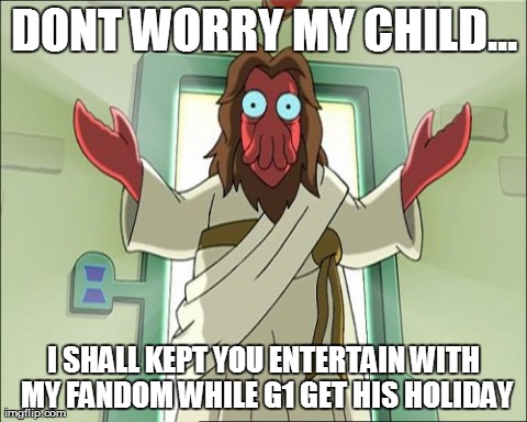 Zoidberg Jesus Meme | DONT WORRY MY CHILD... I SHALL KEPT YOU ENTERTAIN WITH MY FANDOM WHILE G1 GET HIS HOLIDAY | image tagged in memes,zoidberg jesus | made w/ Imgflip meme maker
