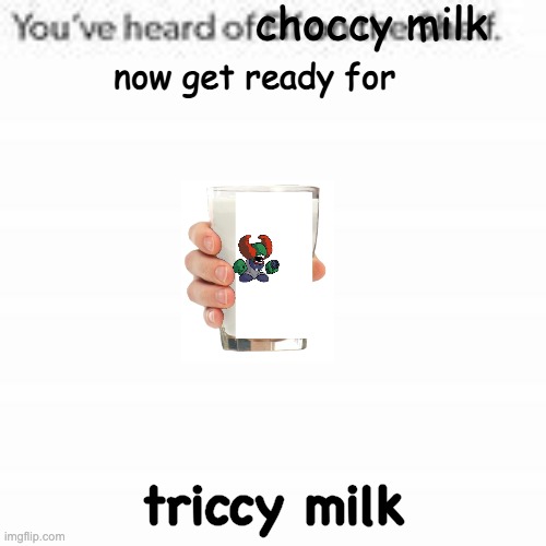 FNF milk | triccy milk | image tagged in you have heard of choccy milk | made w/ Imgflip meme maker