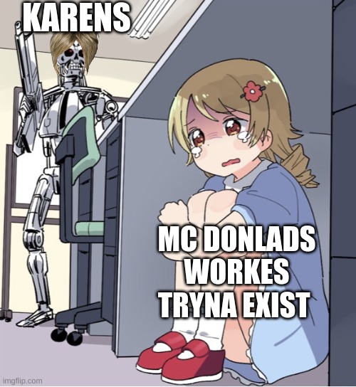 karens | KARENS; MC DONLADS WORKES TRYNA EXIST | image tagged in anime girl hiding from terminator,funny memes | made w/ Imgflip meme maker
