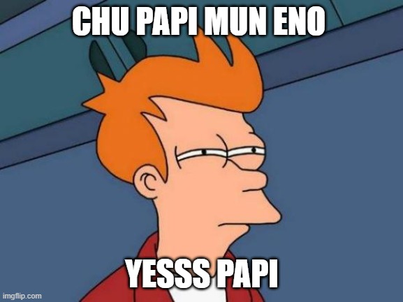 Futurama Fry Meme | CHU PAPI MUN ENO; YESSS PAPI | image tagged in memes,futurama fry | made w/ Imgflip meme maker