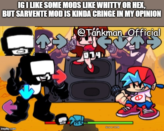 i dont mean it offensively... | IG I LIKE SOME MODS LIKE WHITTY OR HEX, BUT SARVENTE MOD IS KINDA CRINGE IN MY OPINION | image tagged in tankman temp | made w/ Imgflip meme maker