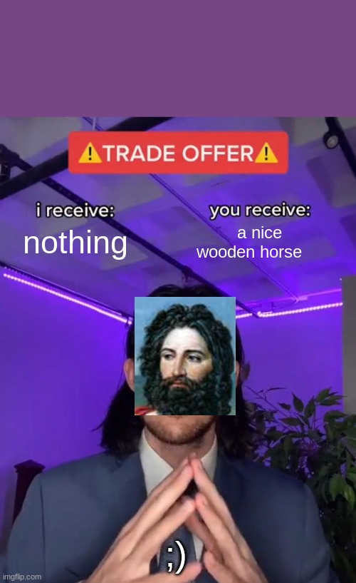 :) will you | nothing; a nice wooden horse; ;) | image tagged in trade offer | made w/ Imgflip meme maker