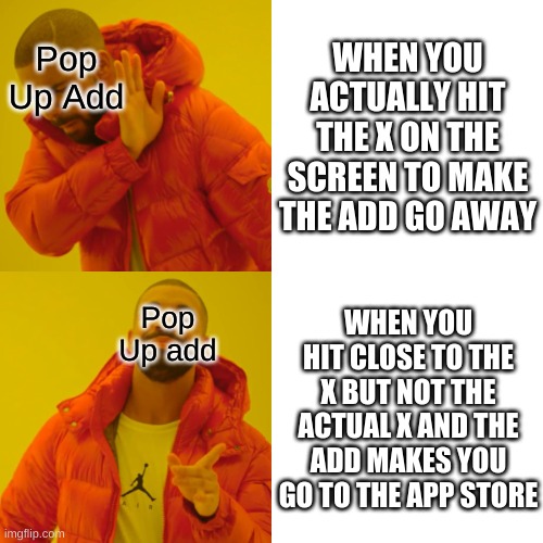 Drake Hotline Bling Meme | WHEN YOU ACTUALLY HIT THE X ON THE SCREEN TO MAKE THE ADD GO AWAY; Pop Up Add; Pop Up add; WHEN YOU HIT CLOSE TO THE X BUT NOT THE ACTUAL X AND THE ADD MAKES YOU GO TO THE APP STORE | image tagged in memes,drake hotline bling | made w/ Imgflip meme maker