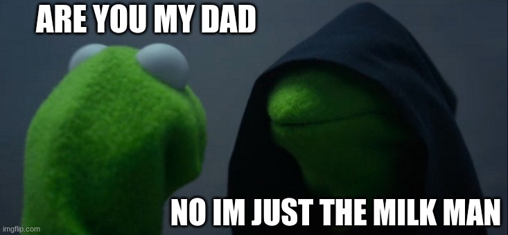 Evil Kermit | ARE YOU MY DAD; NO IM JUST THE MILK MAN | image tagged in memes,evil kermit | made w/ Imgflip meme maker