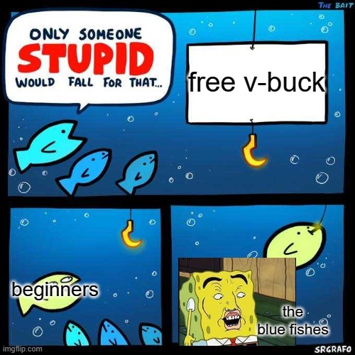 This is so true in fortnite | free v-buck; beginners; the blue fishes | image tagged in only someone stupid would fall for that | made w/ Imgflip meme maker