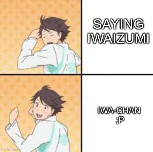 Iwa-chan ;P | SAYING
IWAIZUMI; IWA-CHAN 
;P | image tagged in oikawa meme | made w/ Imgflip meme maker