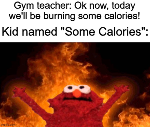 elmo fire | Gym teacher: Ok now, today we'll be burning some calories! Kid named "Some Calories": | image tagged in elmo fire | made w/ Imgflip meme maker