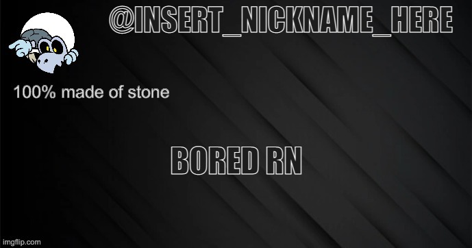 insert_nickname_here version 3 | BORED RN | image tagged in insert_nickname_here version 3 | made w/ Imgflip meme maker