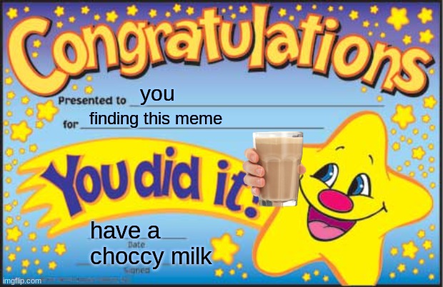 Happy Star Congratulations | you; finding this meme; have a choccy milk | image tagged in memes,happy star congratulations | made w/ Imgflip meme maker