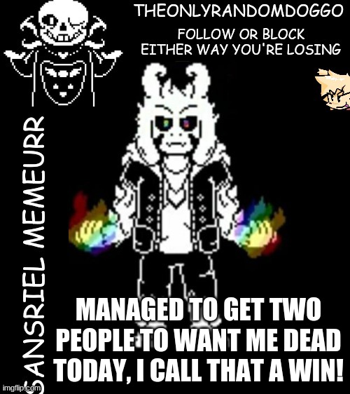 >:3 | MANAGED TO GET TWO PEOPLE TO WANT ME DEAD TODAY, I CALL THAT A WIN! | image tagged in theonlyrandomdoggo's sansriel temp | made w/ Imgflip meme maker