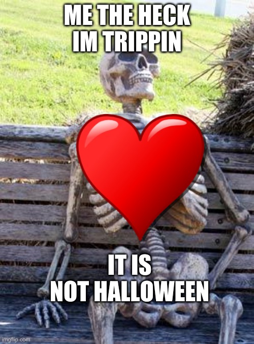 what do you mean halloween |  ME THE HECK IM TRIPPIN; IT IS NOT HALLOWEEN | image tagged in memes,waiting skeleton | made w/ Imgflip meme maker