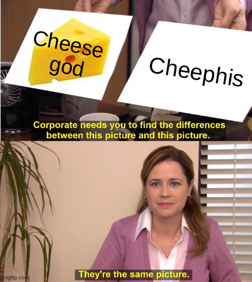 TMOM | Cheese 
god; Cheephis | image tagged in memes,they're the same picture | made w/ Imgflip meme maker