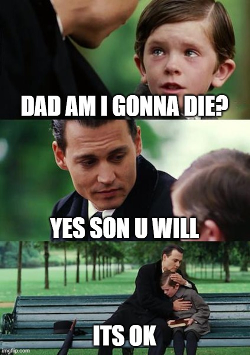 Yes u will die | DAD AM I GONNA DIE? YES SON U WILL; ITS OK | image tagged in memes,finding neverland | made w/ Imgflip meme maker