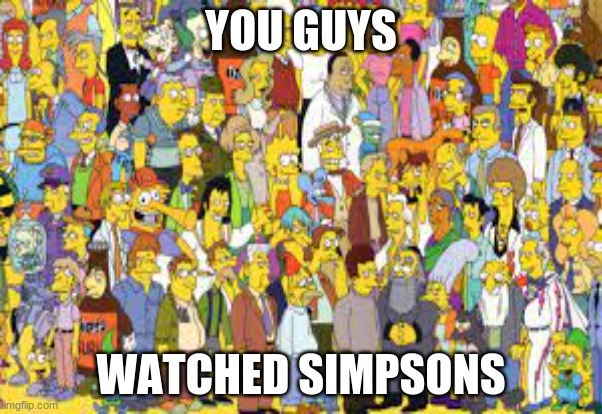 simpsons | YOU GUYS; WATCHED SIMPSONS | image tagged in the simpsons | made w/ Imgflip meme maker