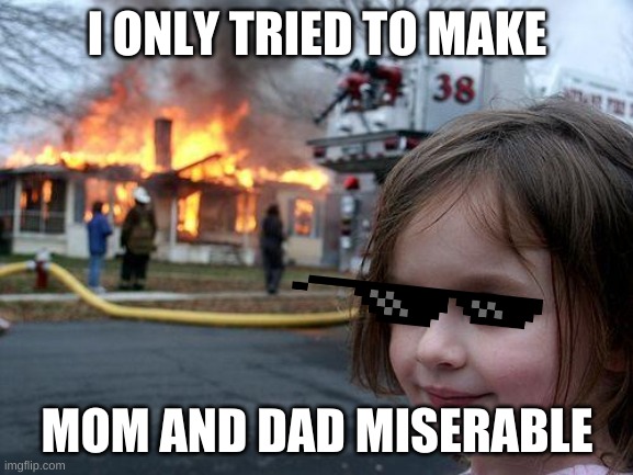 Oppsi | I ONLY TRIED TO MAKE; MOM AND DAD MISERABLE | image tagged in memes,disaster girl | made w/ Imgflip meme maker