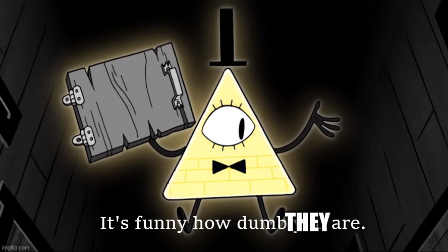 It's Funny How Dumb You Are Bill Cipher | THEY | image tagged in it's funny how dumb you are bill cipher | made w/ Imgflip meme maker