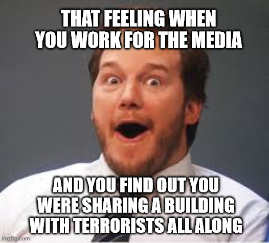 Surprised Andy | THAT FEELING WHEN YOU WORK FOR THE MEDIA; AND YOU FIND OUT YOU WERE SHARING A BUILDING WITH TERRORISTS ALL ALONG | image tagged in surprised andy | made w/ Imgflip meme maker