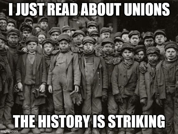 punions | I JUST READ ABOUT UNIONS; THE HISTORY IS STRIKING | image tagged in child labor | made w/ Imgflip meme maker