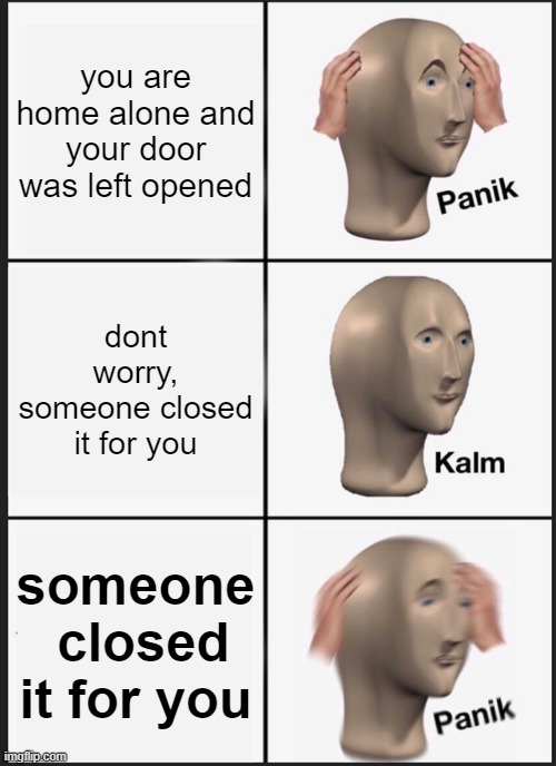 Panik Kalm Panik | you are home alone and your door was left opened; dont worry, someone closed it for you; someone  closed it for you | image tagged in memes,panik kalm panik | made w/ Imgflip meme maker