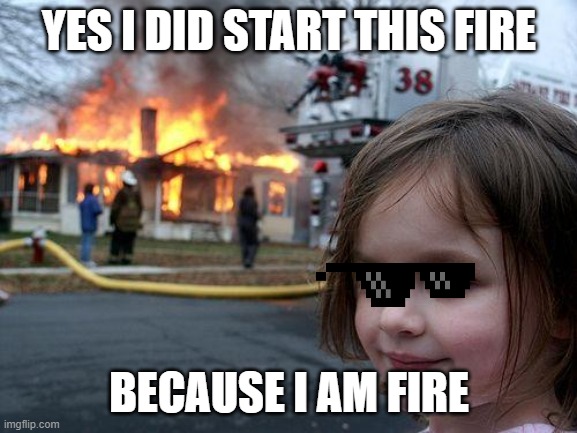 mlg little girl | YES I DID START THIS FIRE; BECAUSE I AM FIRE | image tagged in memes,disaster girl | made w/ Imgflip meme maker
