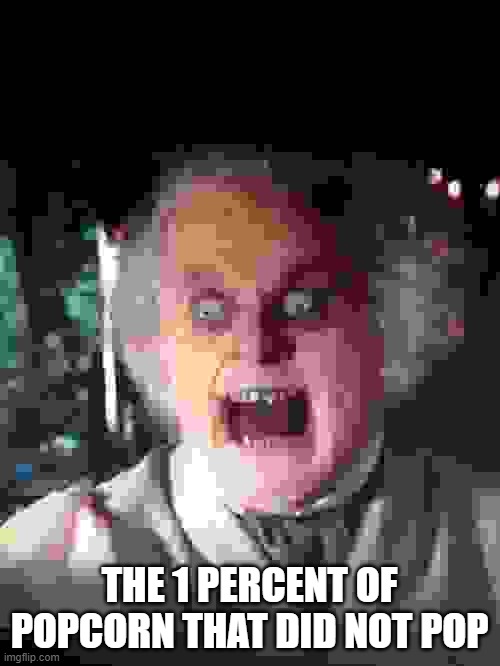 Cursed Bilbo | THE 1 PERCENT OF POPCORN THAT DID NOT POP | image tagged in cursed bilbo | made w/ Imgflip meme maker