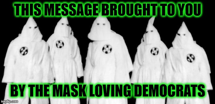 kkk | THIS MESSAGE BROUGHT TO YOU BY THE MASK LOVING DEMOCRATS | image tagged in kkk | made w/ Imgflip meme maker