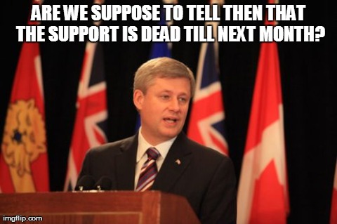 Stephen Harper Podium | ARE WE SUPPOSE TO TELL THEN THAT THE SUPPORT IS DEAD TILL NEXT MONTH? | image tagged in memes,stephen harper podium | made w/ Imgflip meme maker