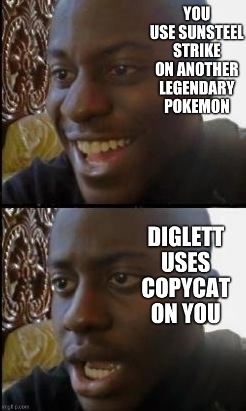 pokemon meme | YOU USE SUNSTEEL STRIKE ON ANOTHER LEGENDARY POKEMON; DIGLETT USES COPYCAT ON YOU | image tagged in pokemon,disappointed black guy | made w/ Imgflip meme maker