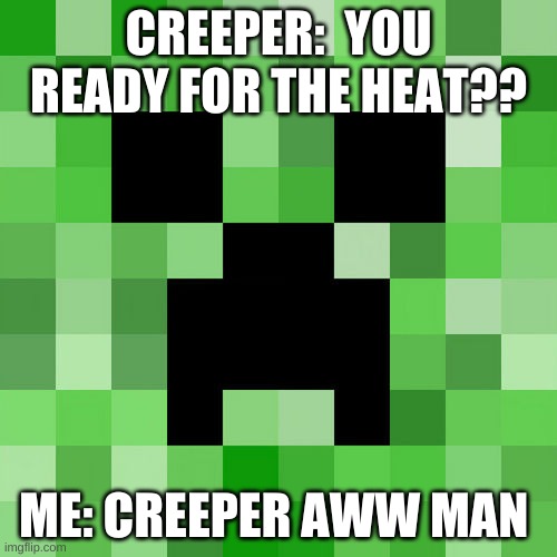 aww man | CREEPER:  YOU READY FOR THE HEAT?? ME: CREEPER AWW MAN | image tagged in memes,scumbag minecraft | made w/ Imgflip meme maker