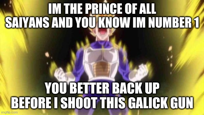 vegeta | IM THE PRINCE OF ALL SAIYANS AND YOU KNOW IM NUMBER 1; YOU BETTER BACK UP BEFORE I SHOOT THIS GALICK GUN | image tagged in vegeta | made w/ Imgflip meme maker