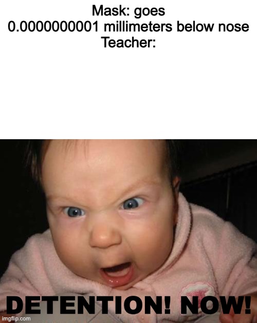 Mask: goes 0.0000000001 millimeters below nose
Teacher:; DETENTION! NOW! | image tagged in memes,blank transparent square,evil baby | made w/ Imgflip meme maker