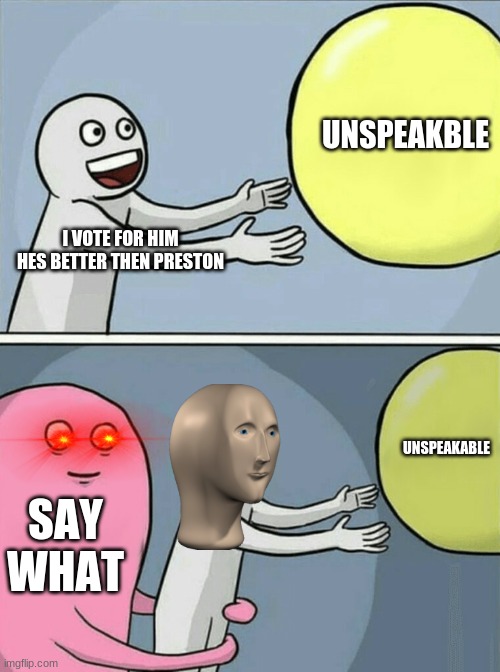 Running Away Balloon | UNSPEAKBLE; I VOTE FOR HIM HES BETTER THEN PRESTON; UNSPEAKABLE; SAY WHAT | image tagged in memes,running away balloon | made w/ Imgflip meme maker