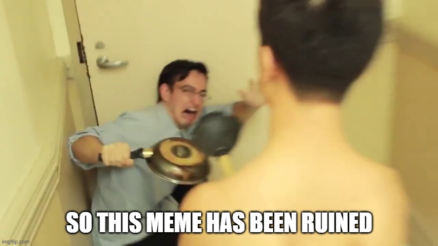 Damnit it was aa perfectly good meme | SO THIS MEME HAS BEEN RUINED | image tagged in filthy frank screaming | made w/ Imgflip meme maker