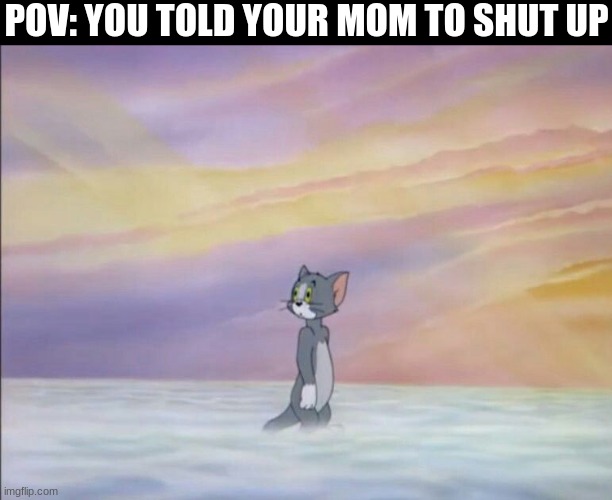 ded | POV: YOU TOLD YOUR MOM TO SHUT UP | image tagged in tom in heaven | made w/ Imgflip meme maker