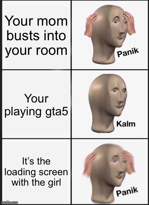 Sus | Your mom busts into your room; Your playing gta5; It’s the loading screen with the girl | image tagged in memes,panik kalm panik | made w/ Imgflip meme maker