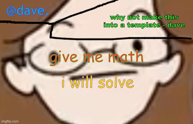 **try to** | give me math; i will solve | image tagged in daves template 4 i think | made w/ Imgflip meme maker