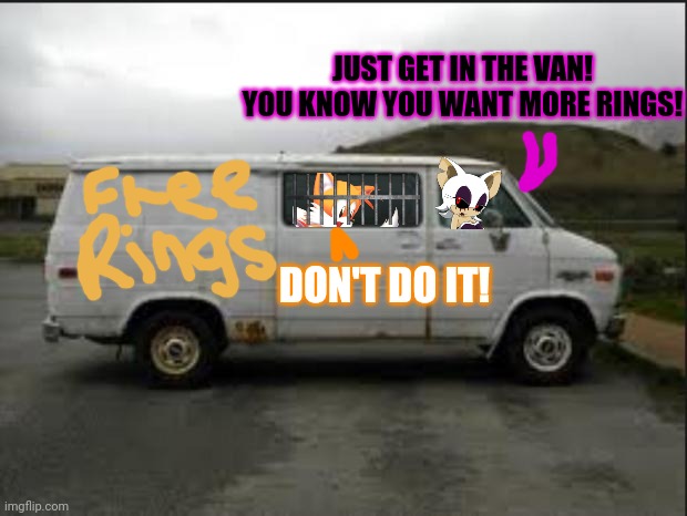 Rouge.exe needs new victims! |  JUST GET IN THE VAN! YOU KNOW YOU WANT MORE RINGS! DON'T DO IT! | image tagged in creepy van,free candy van,rougeexe,sonic the hedgehog,tails the fox | made w/ Imgflip meme maker