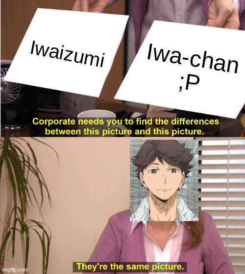 They're The Same Picture | Iwaizumi; Iwa-chan
;P | image tagged in memes,they're the same picture | made w/ Imgflip meme maker